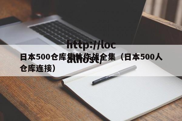 日本500仓库集体作战全集（日本500人仓库连接）