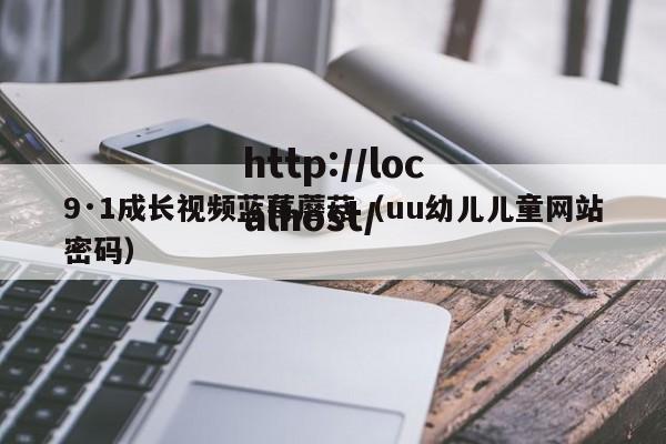 9·1成长视频蓝莓蘑菇（uu幼儿儿童网站密码）