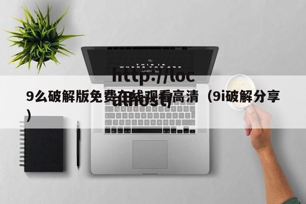 9么破解版免费在线观看高清（9i破解分享）